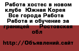 Работа хостес в новом клубе, Южная Корея  - Все города Работа » Работа и обучение за границей   . Ростовская обл.